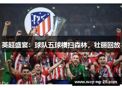 英超盛宴:球队五球横扫森林,壮丽回放 英超盛宴:球队五球横扫森林,壮丽回放