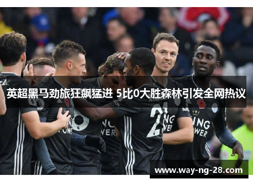 英超黑马劲旅狂飙猛进 5比0大胜森林引发全网热议 英超黑马劲旅狂飙猛进 5比0大胜森林引发全网热议