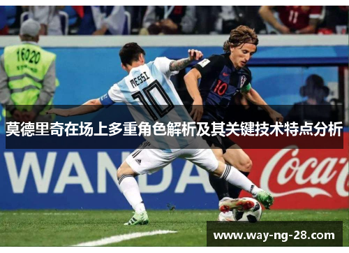 莫德里奇在场上多重角色解析及其关键技术特点分析 莫德里奇在场上多重角色解析及其关键技术特点分析
