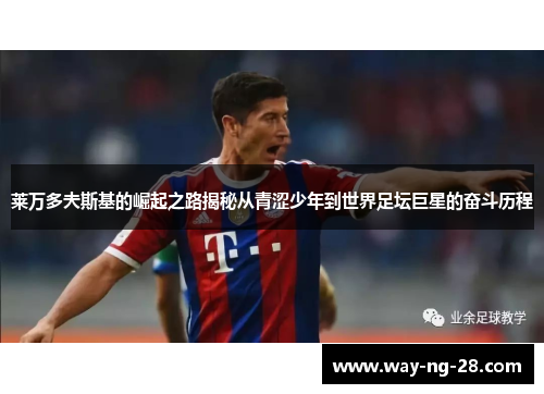 莱万多夫斯基的崛起之路揭秘从青涩少年到世界足坛巨星的奋斗历程 莱万多夫斯基的崛起之路揭秘从青涩少年到世界足坛巨星的奋斗历程