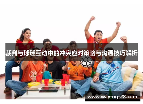 裁判与球迷互动中的冲突应对策略与沟通技巧解析 裁判与球迷互动中的冲突应对策略与沟通技巧解析