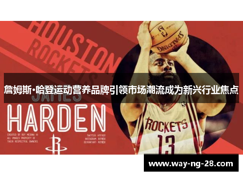 詹姆斯·哈登运动营养品牌引领市场潮流成为新兴行业焦点 詹姆斯·哈登运动营养品牌引领市场潮流成为新兴行业焦点