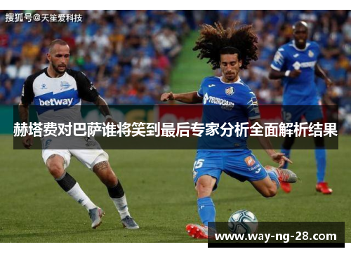 赫塔费对巴萨谁将笑到最后专家分析全面解析结果 赫塔费对巴萨谁将笑到最后专家分析全面解析结果