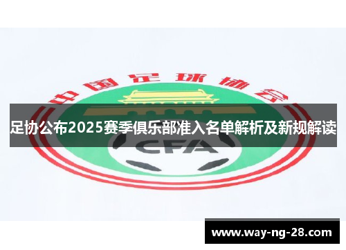 足协公布2025赛季俱乐部准入名单解析及新规解读 足协公布2025赛季俱乐部准入名单解析及新规解读