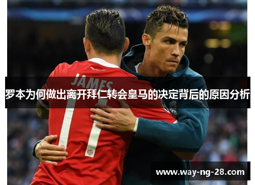 罗本为何做出离开拜仁转会皇马的决定背后的原因分析 罗本为何做出离开拜仁转会皇马的决定背后的原因分析