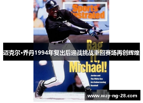 迈克尔·乔丹1994年复出后迎战挑战重回赛场再创辉煌 迈克尔·乔丹1994年复出后迎战挑战重回赛场再创辉煌