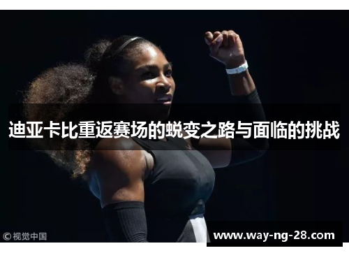 迪亚卡比重返赛场的蜕变之路与面临的挑战 迪亚卡比重返赛场的蜕变之路与面临的挑战