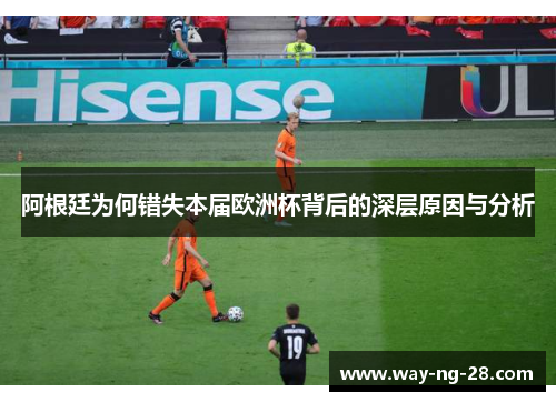 阿根廷为何错失本届欧洲杯背后的深层原因与分析 阿根廷为何错失本届欧洲杯背后的深层原因与分析