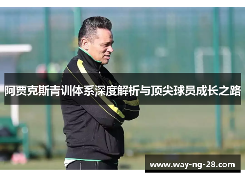 阿贾克斯青训体系深度解析与顶尖球员成长之路 阿贾克斯青训体系深度解析与顶尖球员成长之路
