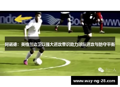 阿诺德:英格兰边卫以强大进攻意识助力球队进攻与防守平衡 阿诺德:英格兰边卫以强大进攻意识助力球队进攻与防守平衡