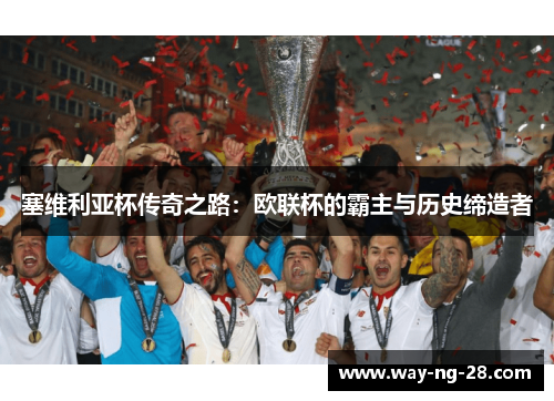 塞维利亚杯传奇之路:欧联杯的霸主与历史缔造者 塞维利亚杯传奇之路:欧联杯的霸主与历史缔造者