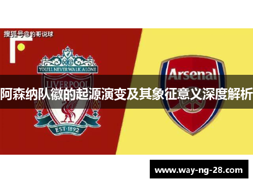 阿森纳队徽的起源演变及其象征意义深度解析 阿森纳队徽的起源演变及其象征意义深度解析