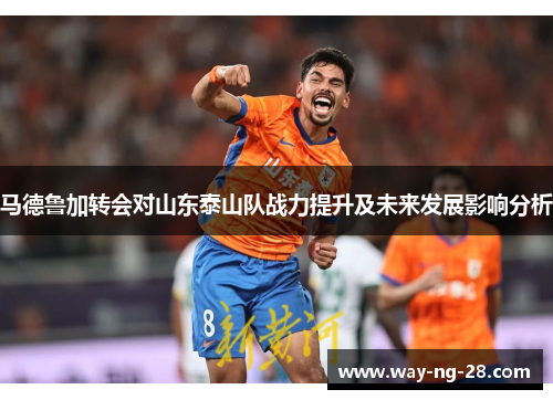 马德鲁加转会对山东泰山队战力提升及未来发展影响分析