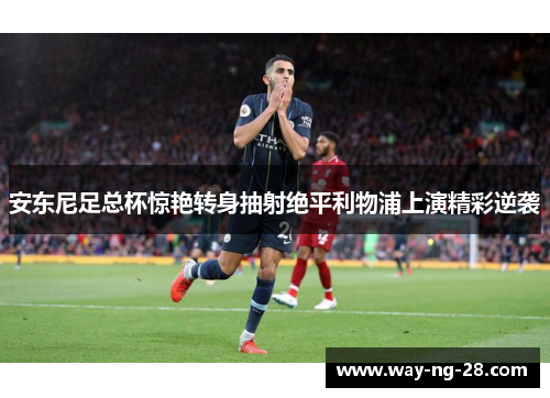 安东尼足总杯惊艳转身抽射绝平利物浦上演精彩逆袭